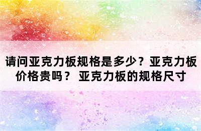 请问亚克力板规格是多少？亚克力板价格贵吗？ 亚克力板的规格尺寸